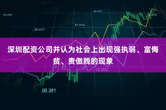 深圳配资公司并认为社会上出现强执弱、富侮贫、贵傲贱的现象