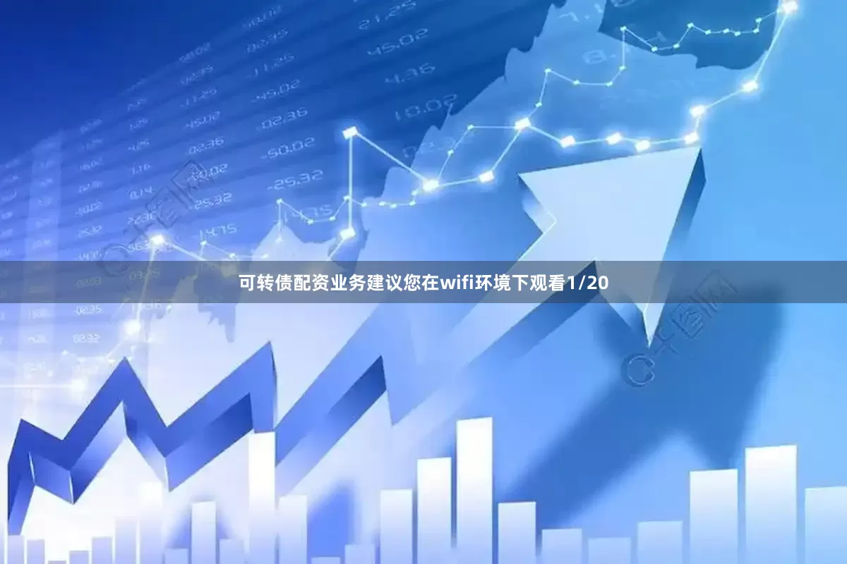 可转债配资业务建议您在wifi环境下观看1/20