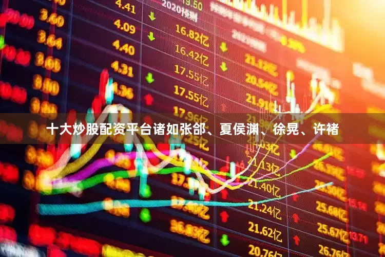 十大炒股配资平台诸如张郃、夏侯渊、徐晃、许褚