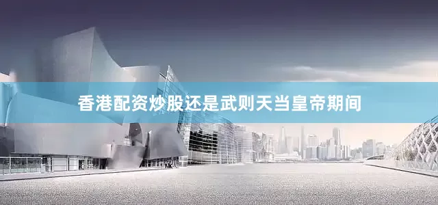 香港配资炒股还是武则天当皇帝期间