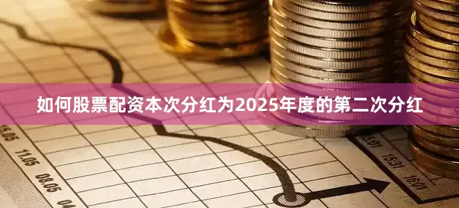 如何股票配资本次分红为2025年度的第二次分红