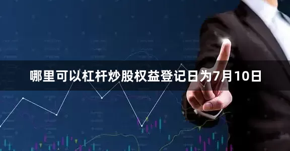哪里可以杠杆炒股权益登记日为7月10日