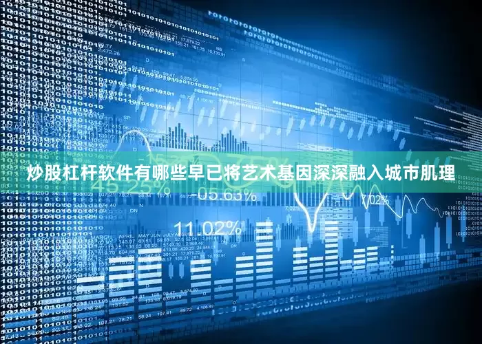 炒股杠杆软件有哪些早已将艺术基因深深融入城市肌理