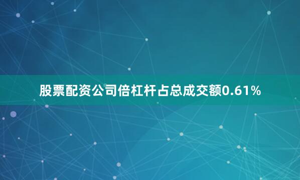 股票配资公司倍杠杆占总成交额0.61%