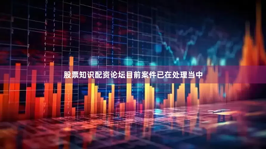 股票知识配资论坛目前案件已在处理当中