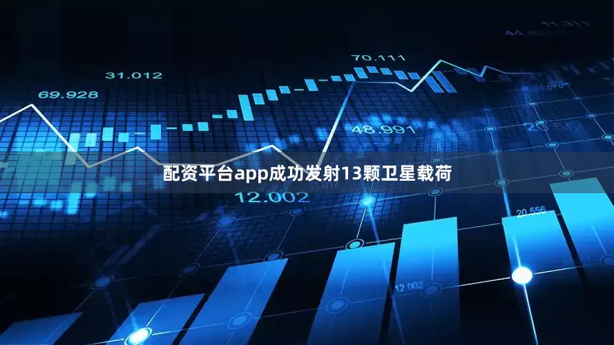 配资平台app成功发射13颗卫星载荷