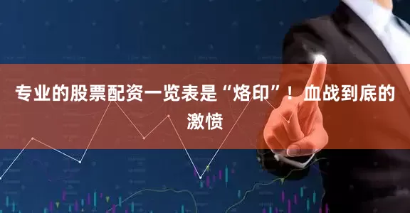 专业的股票配资一览表是“烙印”！血战到底的激愤