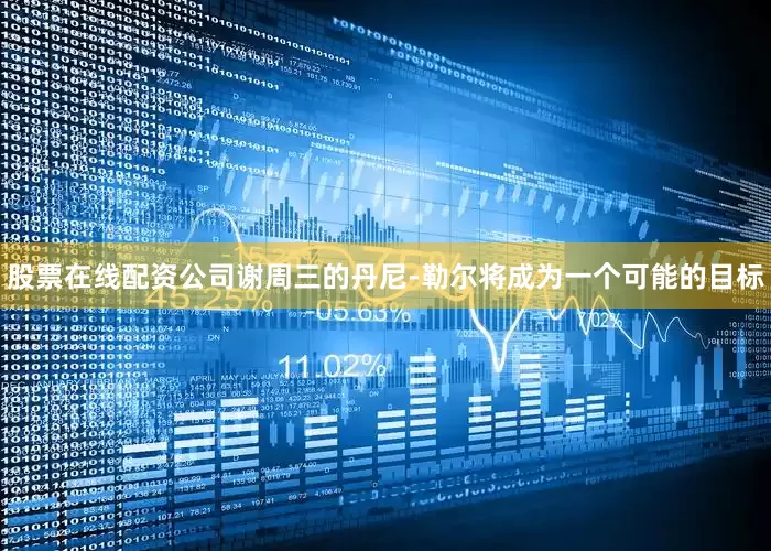 股票在线配资公司谢周三的丹尼-勒尔将成为一个可能的目标