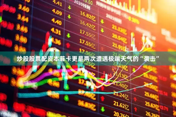 炒股股票配资本菲卡更是两次遭遇极端天气的“袭击”