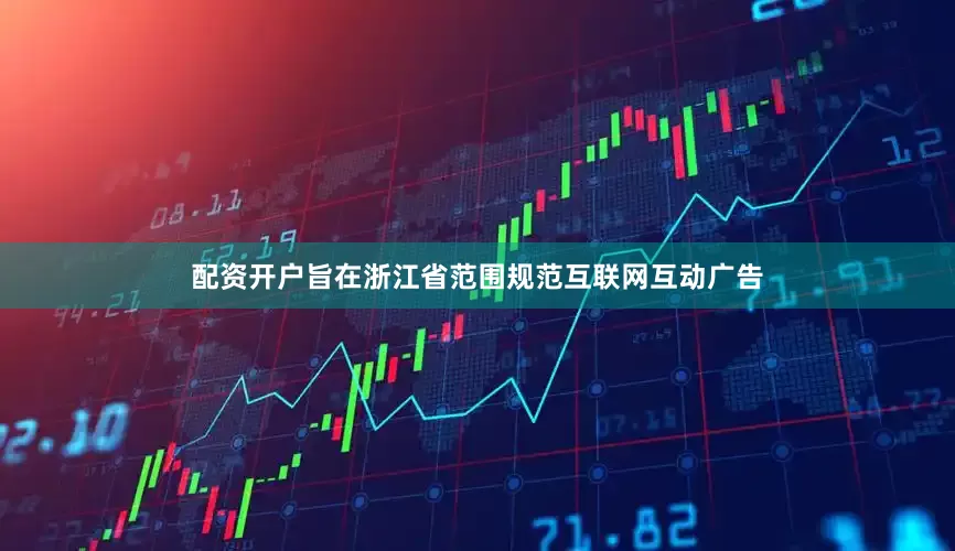 配资开户旨在浙江省范围规范互联网互动广告