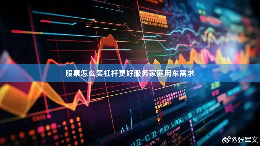 股票怎么买杠杆更好服务家庭用车需求