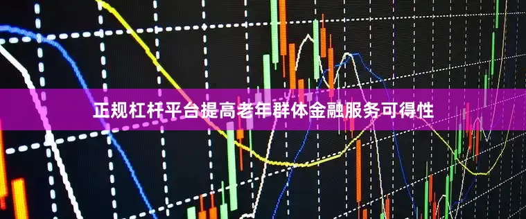 正规杠杆平台提高老年群体金融服务可得性
