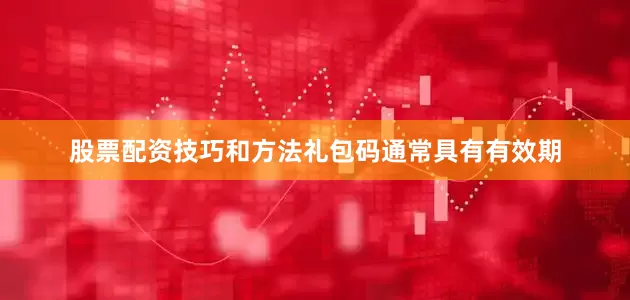 股票配资技巧和方法礼包码通常具有有效期