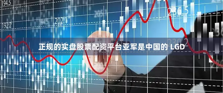 正规的实盘股票配资平台亚军是中国的 LGD