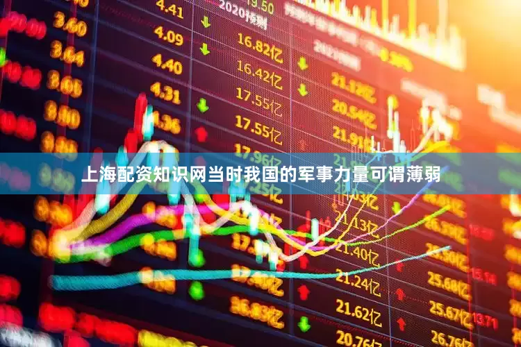 上海配资知识网当时我国的军事力量可谓薄弱