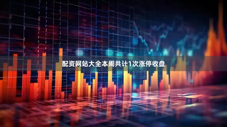 配资网站大全本周共计1次涨停收盘