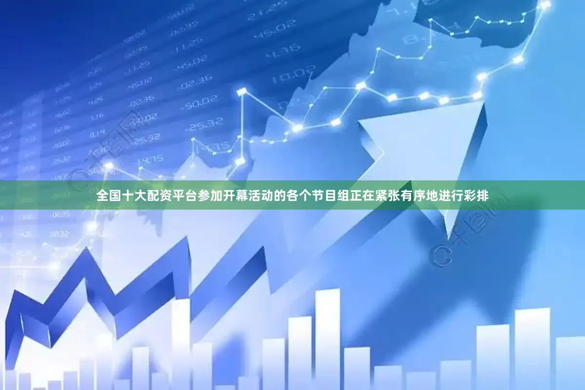 全国十大配资平台参加开幕活动的各个节目组正在紧张有序地进行彩排