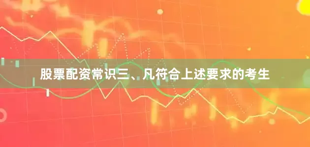 股票配资常识三、凡符合上述要求的考生