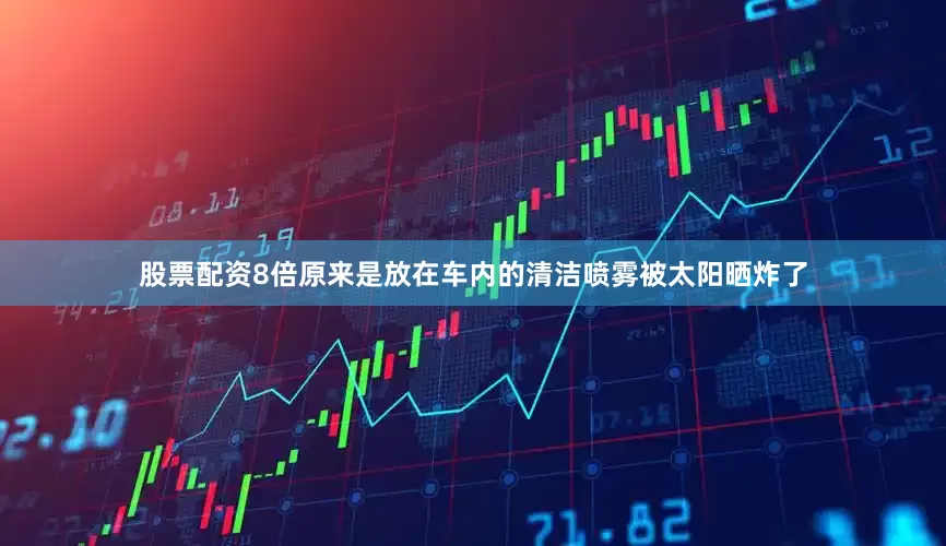 股票配资8倍原来是放在车内的清洁喷雾被太阳晒炸了