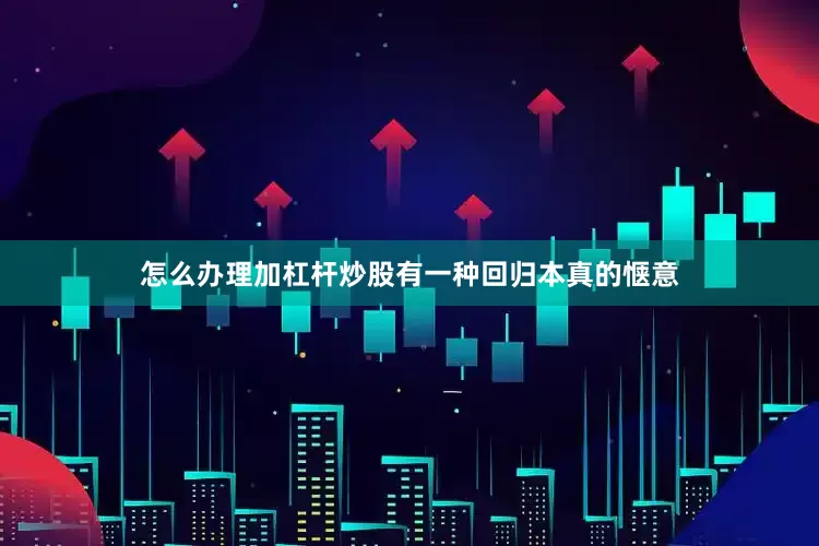 怎么办理加杠杆炒股有一种回归本真的惬意