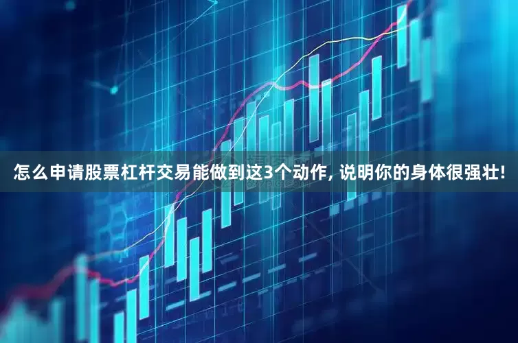 怎么申请股票杠杆交易能做到这3个动作, 说明你的身体很强壮!
