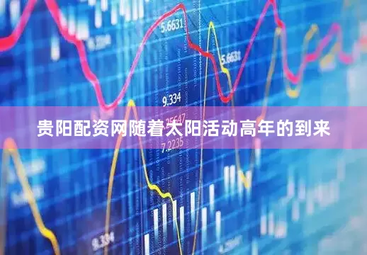 贵阳配资网随着太阳活动高年的到来
