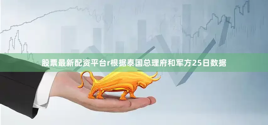 股票最新配资平台r根据泰国总理府和军方25日数据