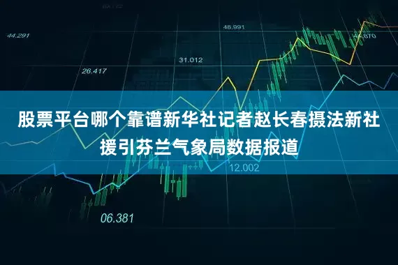 股票平台哪个靠谱新华社记者赵长春摄　　法新社援引芬兰气象局数据报道