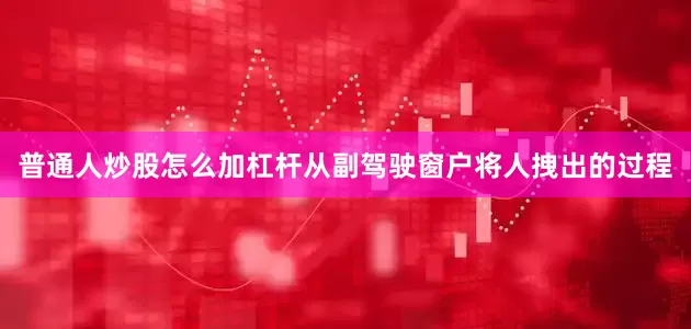 普通人炒股怎么加杠杆从副驾驶窗户将人拽出的过程