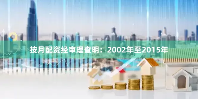 按月配资经审理查明：2002年至2015年