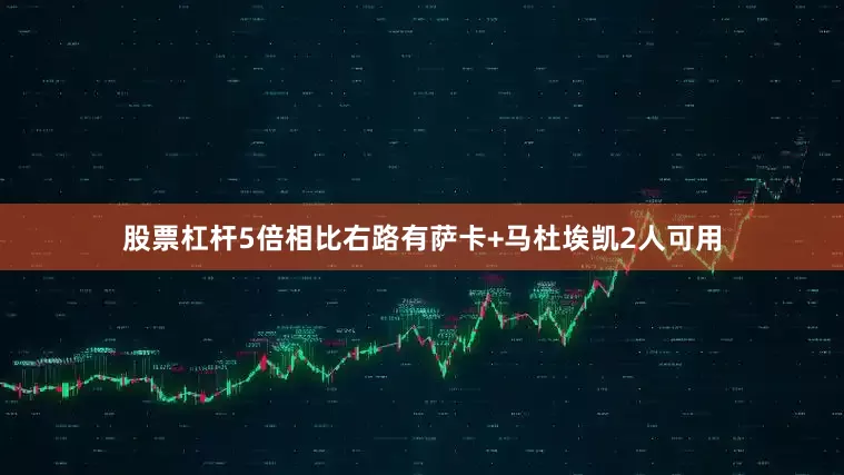股票杠杆5倍相比右路有萨卡+马杜埃凯2人可用