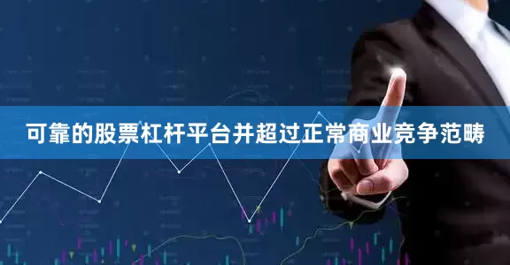 可靠的股票杠杆平台并超过正常商业竞争范畴