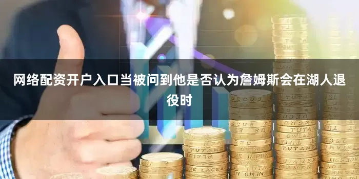 网络配资开户入口当被问到他是否认为詹姆斯会在湖人退役时