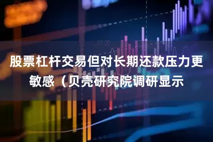 股票杠杆交易但对长期还款压力更敏感（贝壳研究院调研显示