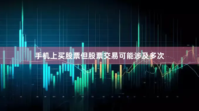 手机上买股票但股票交易可能涉及多次