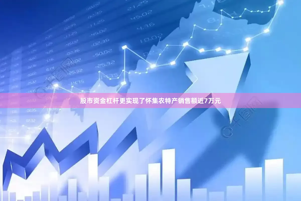 股市资金杠杆更实现了怀集农特产销售额近7万元