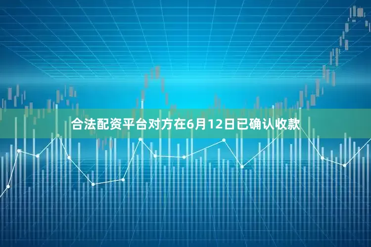 合法配资平台对方在6月12日已确认收款
