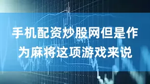 手机配资炒股网但是作为麻将这项游戏来说