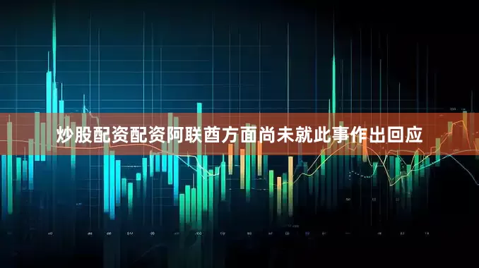 炒股配资配资阿联酋方面尚未就此事作出回应