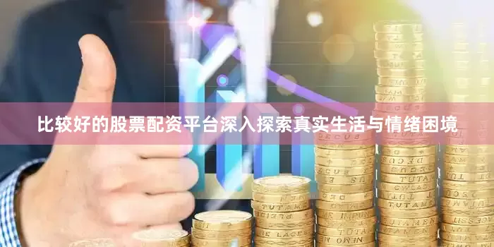 比较好的股票配资平台深入探索真实生活与情绪困境
