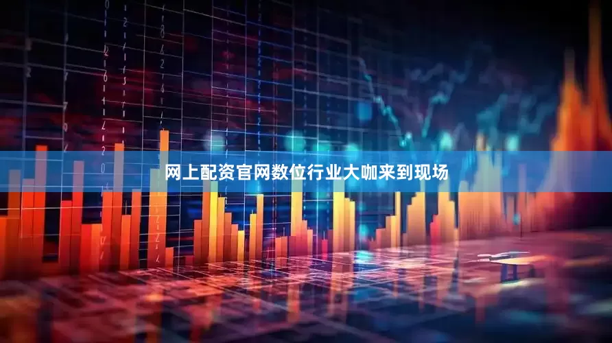 网上配资官网数位行业大咖来到现场