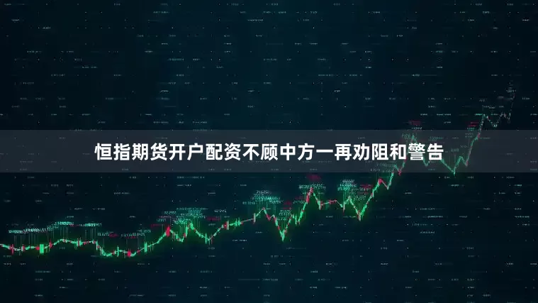 恒指期货开户配资不顾中方一再劝阻和警告
