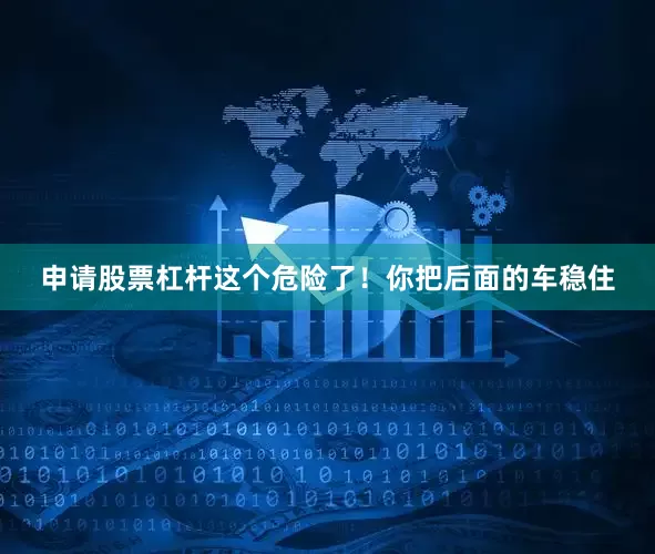 申请股票杠杆这个危险了！你把后面的车稳住