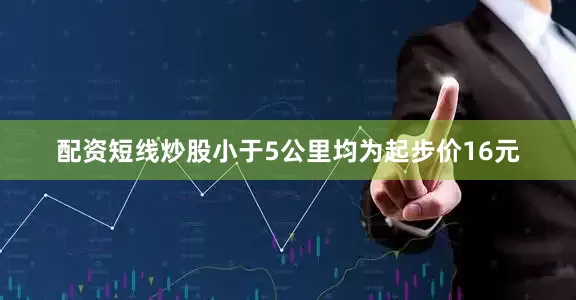 配资短线炒股小于5公里均为起步价16元