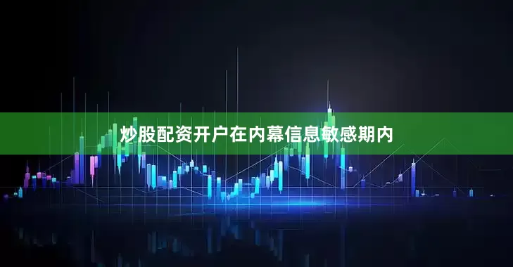 炒股配资开户　　在内幕信息敏感期内