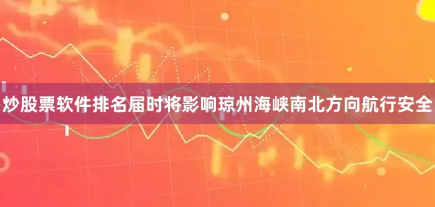 炒股票软件排名届时将影响琼州海峡南北方向航行安全