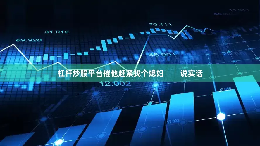 杠杆炒股平台催他赶紧找个媳妇        说实话