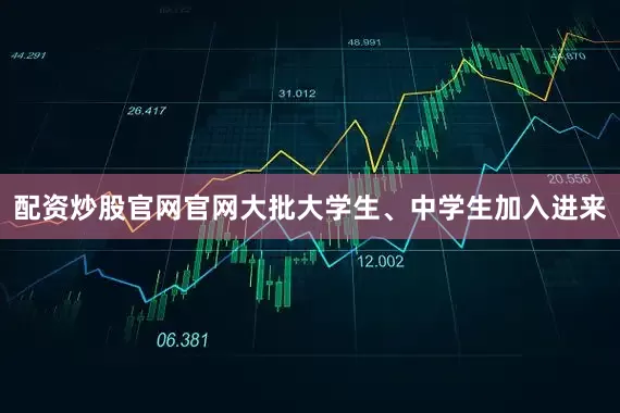 配资炒股官网官网大批大学生、中学生加入进来