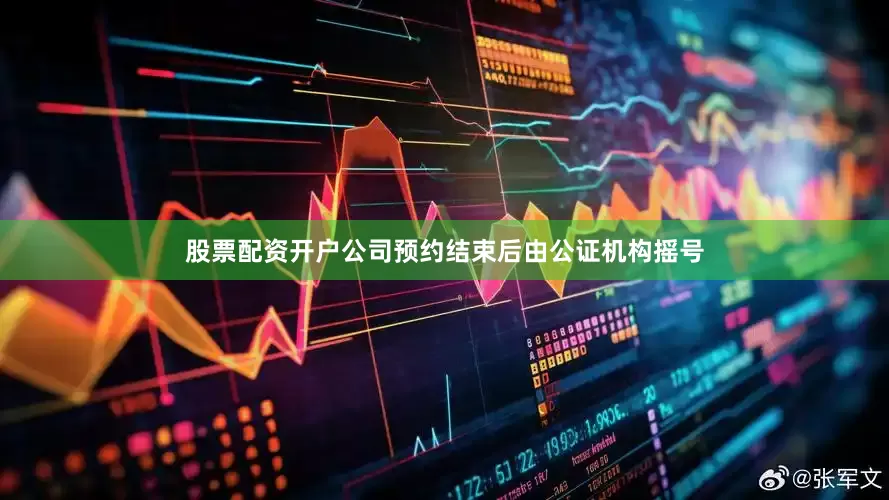股票配资开户公司预约结束后由公证机构摇号