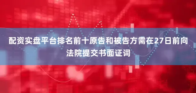 配资实盘平台排名前十原告和被告方需在27日前向法院提交书面证词